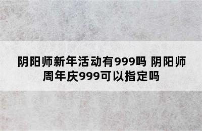 阴阳师新年活动有999吗 阴阳师周年庆999可以指定吗